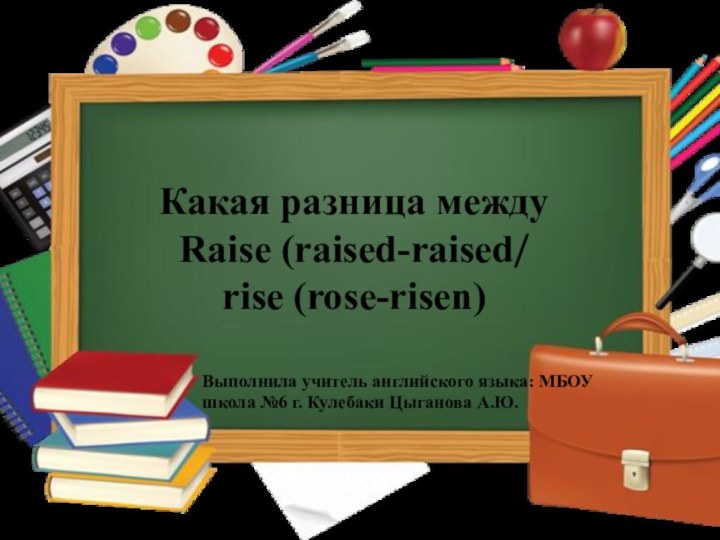 Какая разница между Raise (raised-raised/ rise (rose-risen)Выполнила учитель английского языка: МБОУ школа