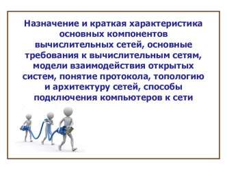 Презентация по информатике на тему Назначение и краткая характеристика основных компонентов вычислительных сетей, основные требования к вычислительным сетям, модели взаимодействия открытых систем, понятие протокола, топологию и архитектуру сетей.