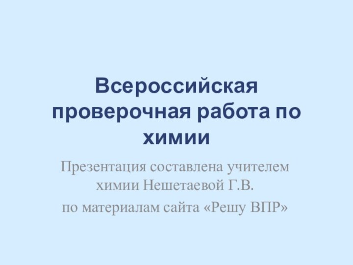 Всероссийская проверочная работа по химииПрезентация составлена учителем химии Нешетаевой Г.В.по материалам сайта «Решу ВПР»