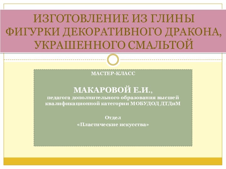 Мастер-классМакаровой Е.И.,  педагога дополнительного образования высшей квалификационной категории МОБУДОД ДТДиМОтдел «Пластические