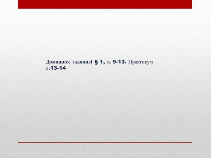 Домашнее задание: § 1, с. 9-13. Практикум с.13-14