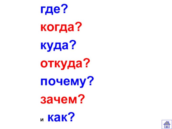 где? когда? куда? откуда? почему? зачем? и как?