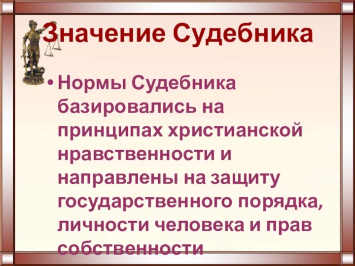 Значение СудебникаНормы Судебника базировались на принципах христианской нравственности и направлены на защиту