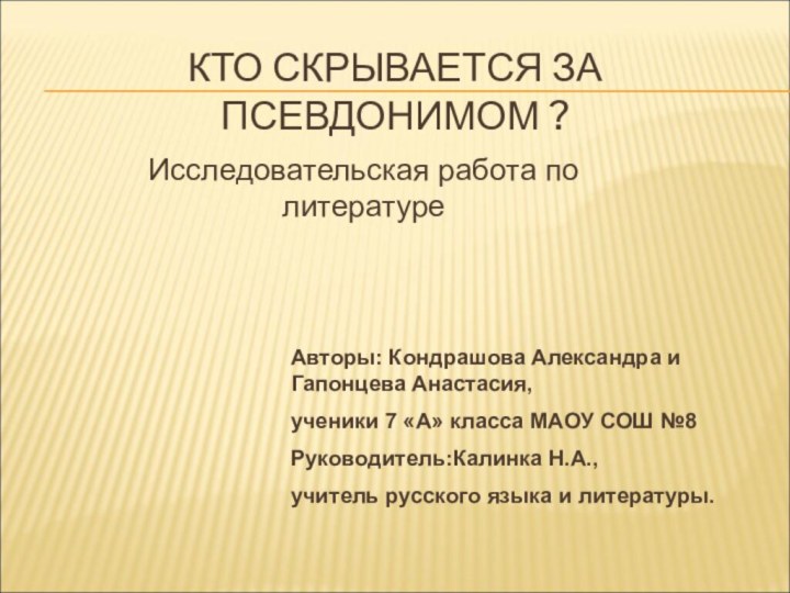 КТО СКРЫВАЕТСЯ ЗА ПСЕВДОНИМОМ ?Авторы: Кондрашова Александра и   Гапонцева Анастасия,ученики