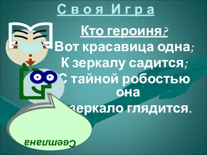 С в о я И г р аКто героиня?Вот красавица одна;К зеркалу