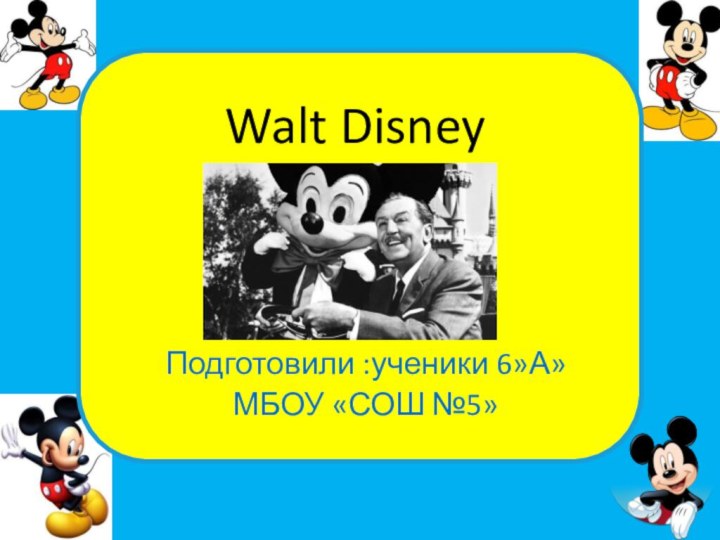 Подготовили :ученики 6»А»МБОУ «СОШ №5»Walt Disney