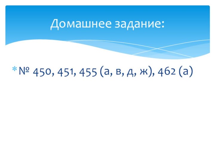 № 450, 451, 455 (а, в, д, ж), 462 (а)Домашнее задание: