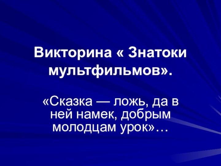 Викторина « Знатоки мультфильмов».«Сказка — ложь, да в ней намек, добрым молодцам урок»…