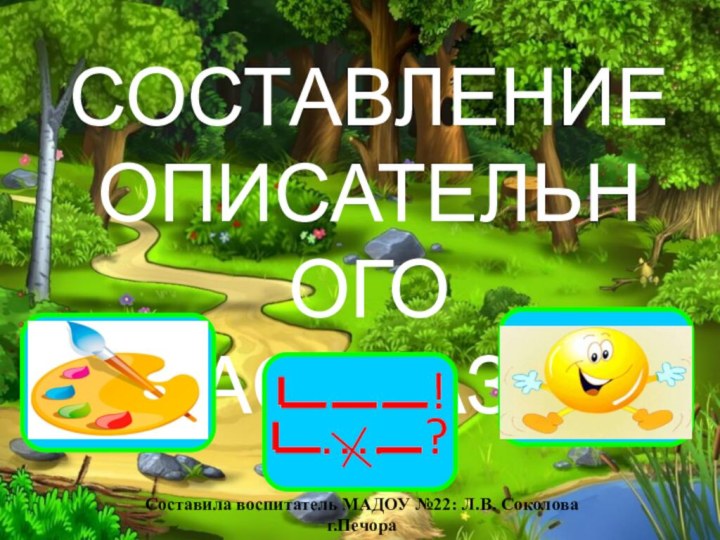  СОСТАВЛЕНИЕОПИСАТЕЛЬНОГОРАССКАЗА.!….?Составила воспитатель МАДОУ №22: Л.В. Соколоваг.Печора