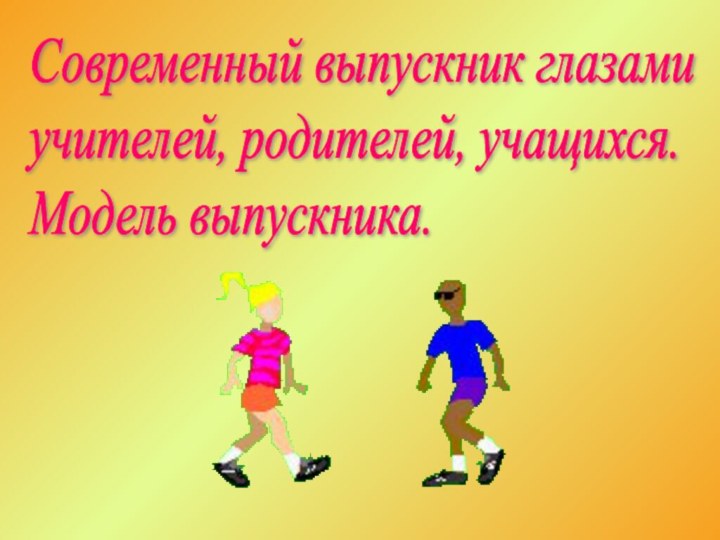 Современный выпускник глазами  учителей, родителей, учащихся.  Модель выпускника.