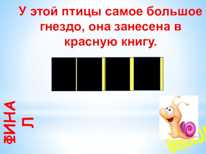 У этой птицы самое большое гнездо, она занесена в красную книгу.ФИНАЛвыходЁРОЛ