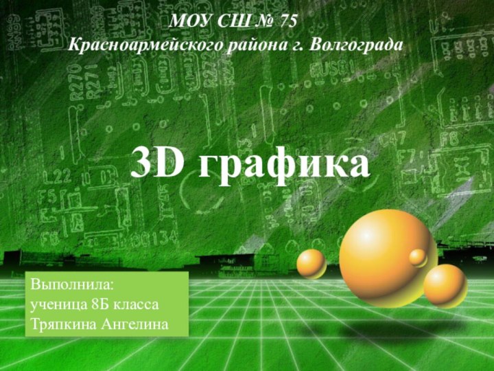 3D графикаМОУ СШ № 75 Красноармейского района г. ВолгоградаВыполнила: ученица 8Б класса Тряпкина Ангелина