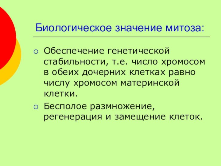 Биологическое значение митоза:Обеспечение генетической стабильности, т.е. число хромосом в обеих дочерних клетках