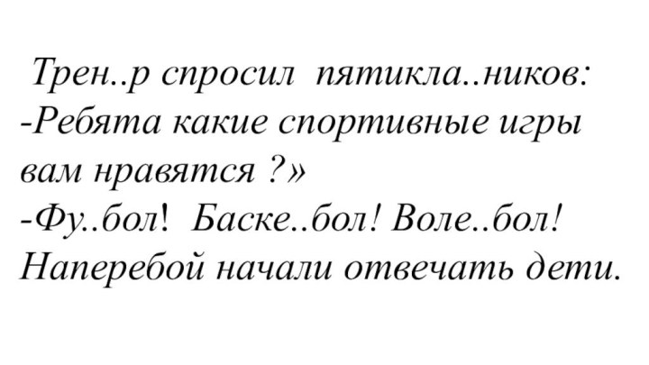 Трен..р спросил пятикла..ников: -Ребята какие спортивные игры вам нравятся ?»-Фу..бол! Баске..бол!