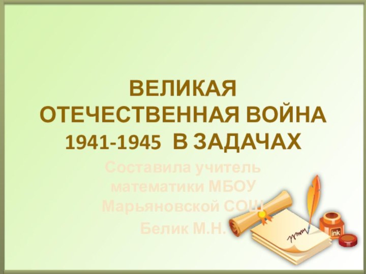 Великая отечественная война 1941-1945 в задачахСоставила учитель математики МБОУ Марьяновской СОШ Белик М.Н.