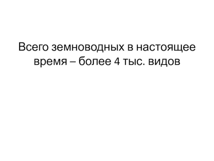 Всего земноводных в настоящее время – более 4 тыс. видов