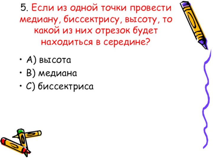 5. Если из одной точки провести медиану, биссектрису, высоту, то какой из