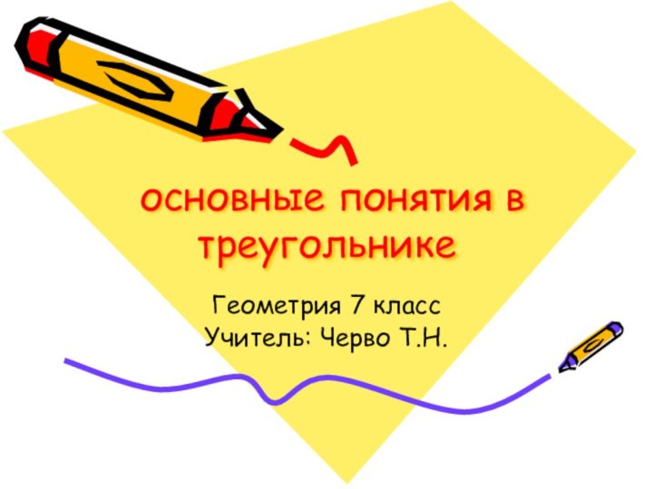 основные понятия в треугольникеГеометрия 7 классУчитель: Черво Т.Н.