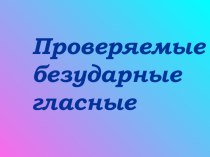 Презентация для урока русского языка Проверяемые безударные гласные (2 класс)