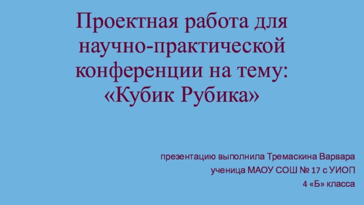 Проектная работа для научно-практической конференции на тему: «Кубик Рубика»презентацию выполнила Тремаскина Варвараученица