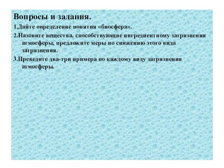 Вопросы и задания.1.Дайте определение понятия «биосфера».2.Назовите вещества, способствующие ингредиентному загрязнения атмосферы, предложите