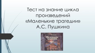 Презентация по литературе на тему Тест по циклу произведений А.С. Пушкина Маленькие трагедии (9 класс)