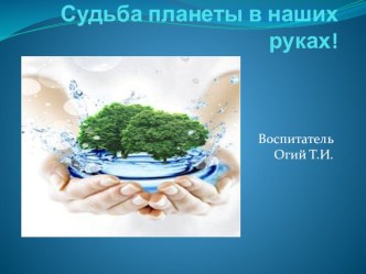 Открытое творческое занятие. Презентация : Судьба планеты в наших руках!