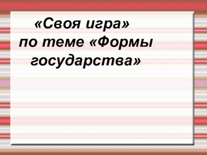 «Своя игра»  по теме «Формы государства»