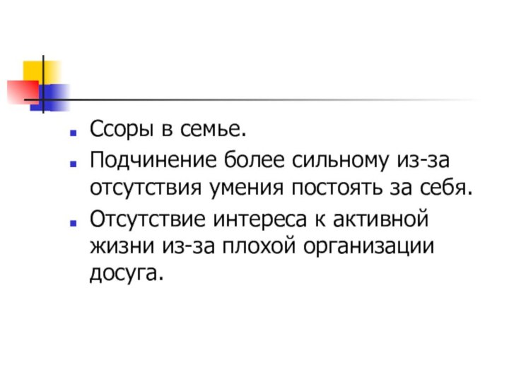 Ссоры в семье.Подчинение более сильному из-за отсутствия умения постоять за себя.Отсутствие интереса