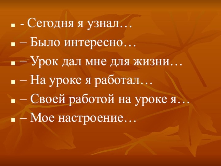 - Сегодня я узнал…– Было интересно…– Урок дал мне для жизни…– На