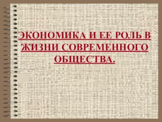 Презентация по обществознанию на тему ЭКОНОМИКА И ЕЕ РОЛЬ В ЖИЗНИ СОВРЕМЕННОГО ОБЩЕСТВА