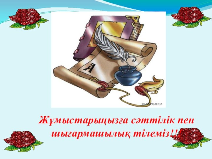 Жұмыстарыңызға сәттілік пен шығармашылық тілеміз!!!