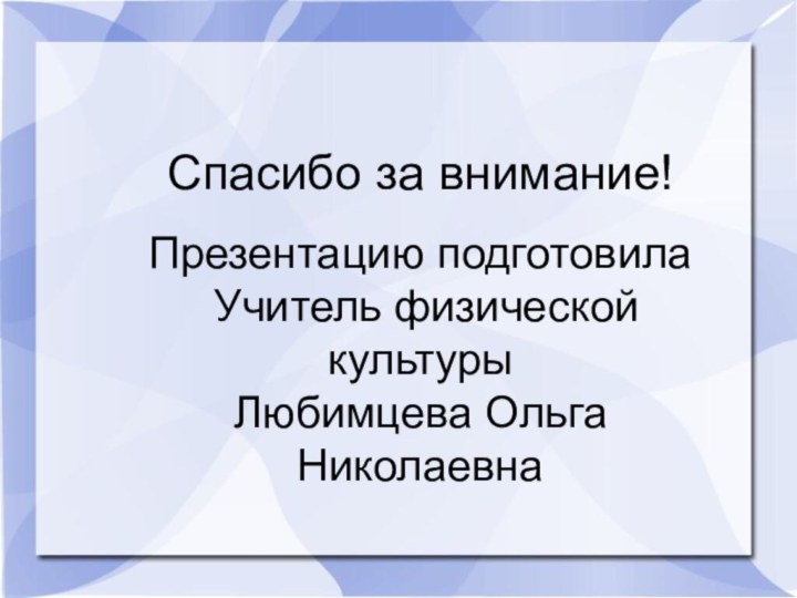 Спасибо за внимание!Презентацию подготовила Учитель физической культуры Любимцева Ольга Николаевна