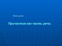 Презентация по русскому языку на тему Причастие как часть речи