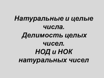 Презентация Натуральные и целые числа. Делимость целых чисел. НОД и НОК натуральных чисел