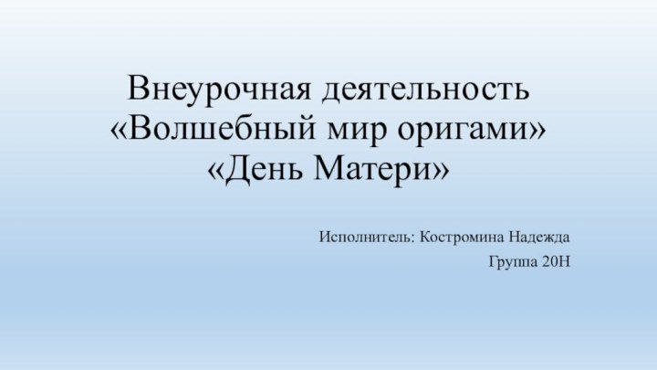 Внеурочная деятельность «Волшебный мир оригами»  «День Матери»Исполнитель: Костромина Надежда Группа 20Н