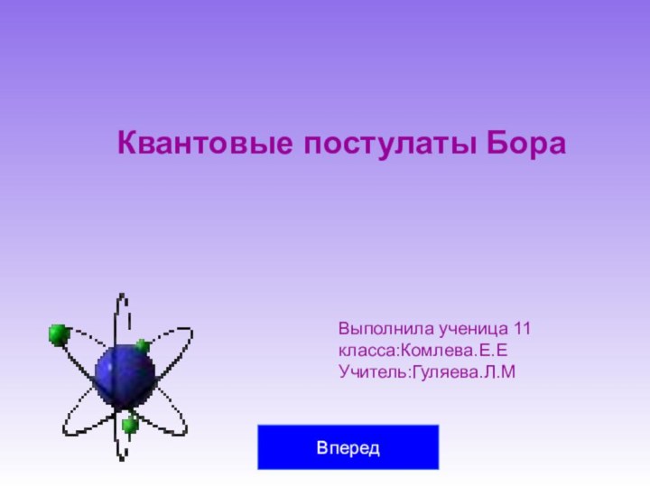 Квантовые постулаты БораВыполнила ученица 11 класса:Комлева.Е.Е Учитель:Гуляева.Л.МВперед