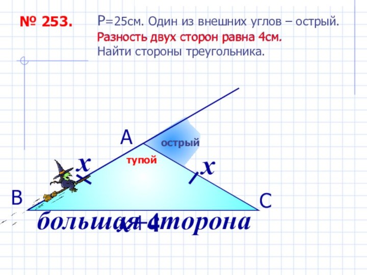 № 253.P=25см. Один из внешних углов – острый.Разность двух сторон равна 4см.