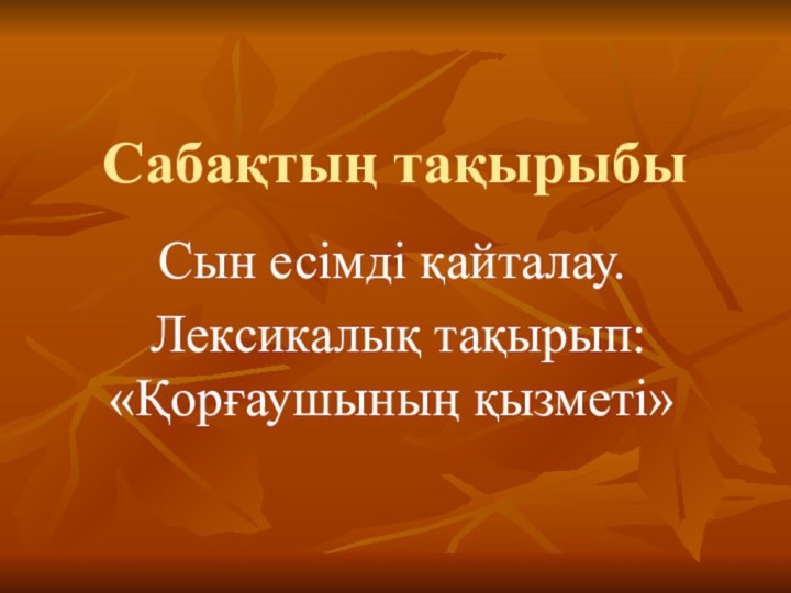 Сабақтың тақырыбы Сын есімді қайталау. Лексикалық тақырып: «Қорғаушының қызметі»