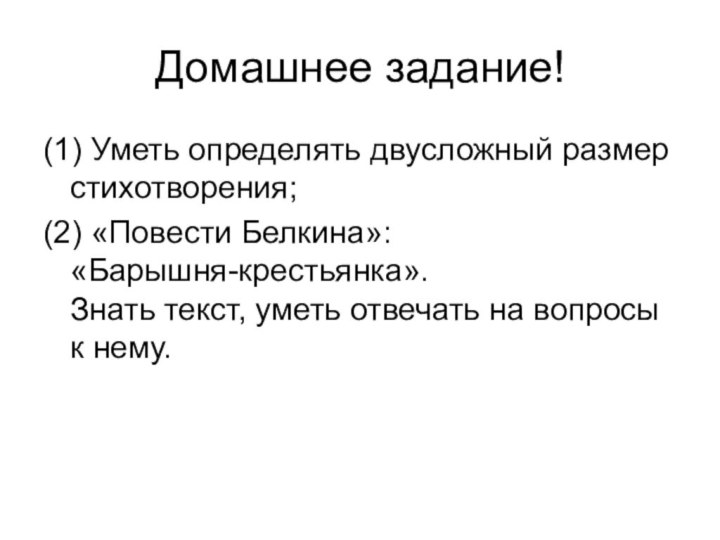 Домашнее задание!(1) Уметь определять двусложный размер стихотворения;(2) «Повести Белкина»:  «Барышня-крестьянка». Знать