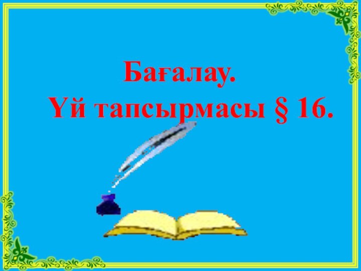 Бағалау.    Үй тапсырмасы § 16.