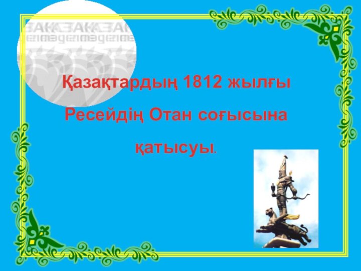 Қазақтардың 1812 жылғыРесейдің Отан соғысына қатысуы.