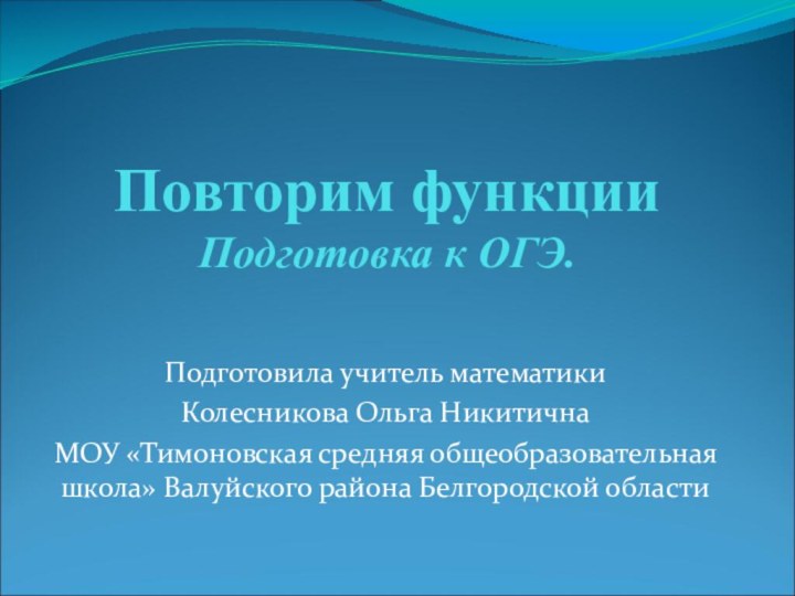 Повторим функции Подготовка к ОГЭ.Подготовила учитель математики Колесникова Ольга Никитична МОУ «Тимоновская