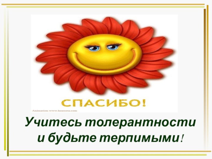 Учитесь толерантности  и будьте терпимыми!