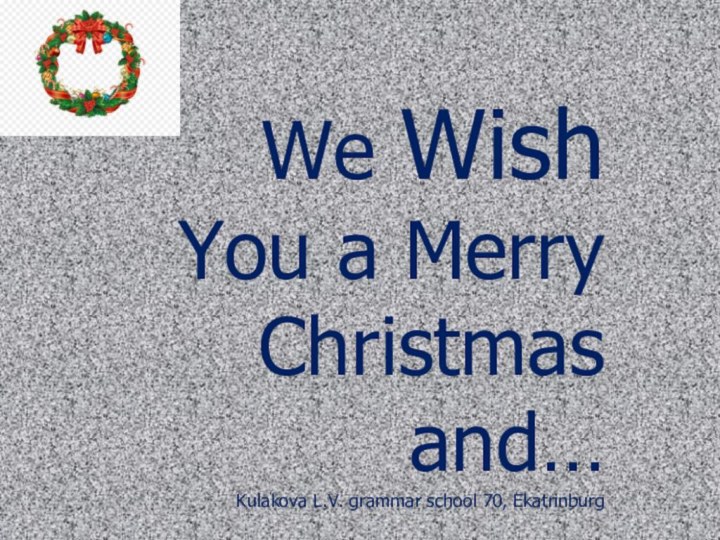We Wish You a Merry Christmas and…Kulakova L.V. grammar school 70, Ekatrinburg