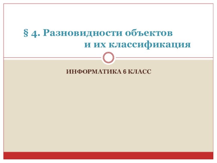 ИНФОРМАТИКА 6 КЛАСС  § 4. Разновидности объектов                            и их классификация