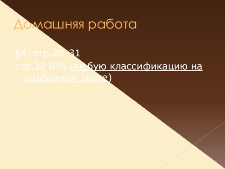 Домашняя работа §4. стр.28-31 стр.32 №6 (любую классификацию на альбомном листе)