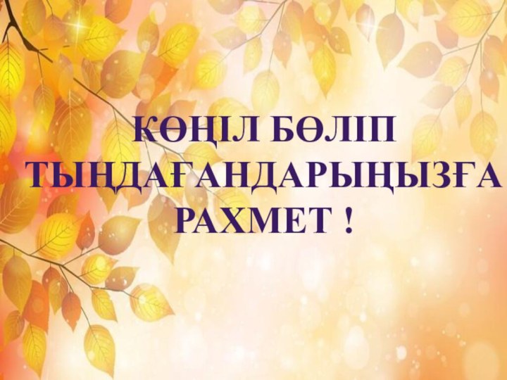 КӨҢІЛ БӨЛІП ТЫҢДАҒАНДАРЫҢЫЗҒА РАХМЕТ !