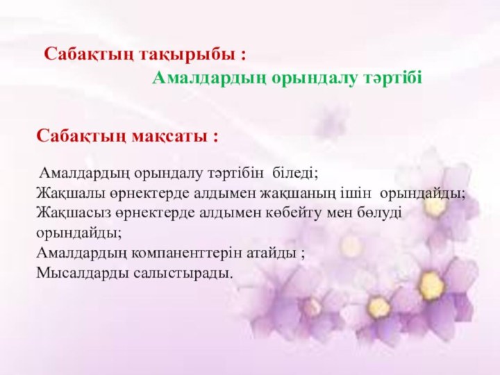 Сабақтың мақсаты : Амалдардың орындалу тәртібін біледі;Жақшалы өрнектерде алдымен жақшаның ішін орындайды;Жақшасыз