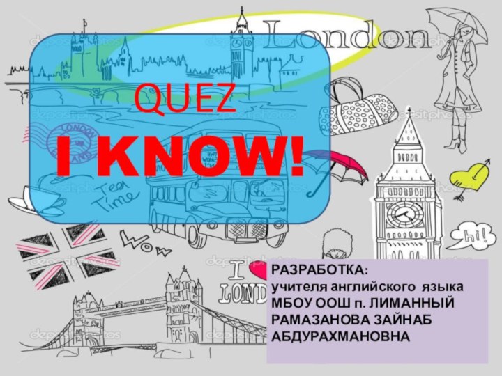 QUEZI KNOW!РАЗРАБОТКА: учителя английского языкаМБОУ ООШ п. ЛИМАННЫЙРАМАЗАНОВА ЗАЙНАБ АБДУРАХМАНОВНА